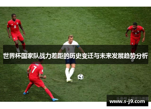 世界杯国家队战力差距的历史变迁与未来发展趋势分析