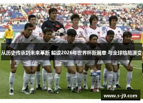 从历史传承到未来革新 解读2026年世界杯新篇章 与全球格局演变