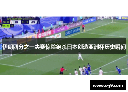 伊朗四分之一决赛惊险绝杀日本创造亚洲杯历史瞬间 伊朗四分之一决赛惊险绝杀日本创造亚洲杯历史瞬间