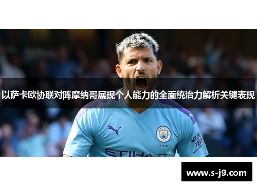 以萨卡欧协联对阵摩纳哥展现个人能力的全面统治力解析关键表现 以萨卡欧协联对阵摩纳哥展现个人能力的全面统治力解析关键表现