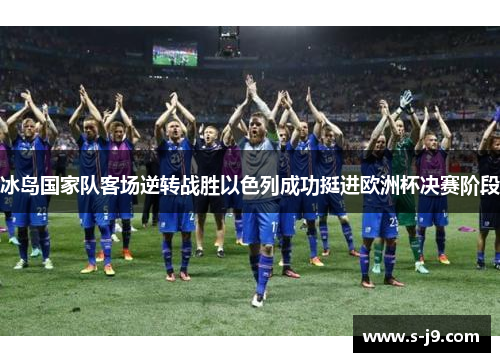 冰岛国家队客场逆转战胜以色列成功挺进欧洲杯决赛阶段