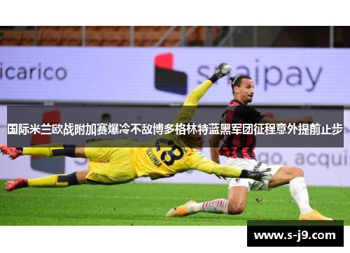 国际米兰欧战附加赛爆冷不敌博多格林特蓝黑军团征程意外提前止步