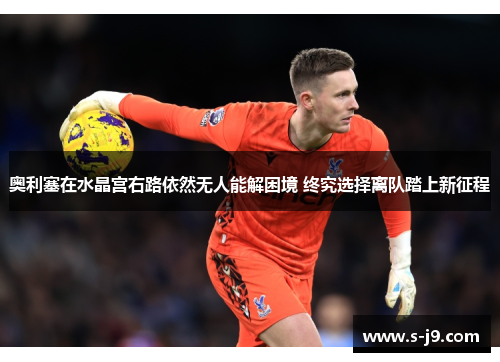 奥利塞在水晶宫右路依然无人能解困境 终究选择离队踏上新征程