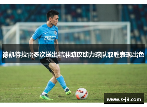 德凯特拉雷多次送出精准助攻助力球队取胜表现出色 德凯特拉雷多次送出精准助攻助力球队取胜表现出色