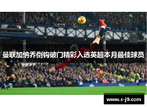曼联加纳乔倒钩破门精彩入选英超本月最佳球员