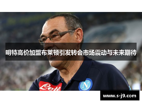 明特高价加盟布莱顿引发转会市场震动与未来期待