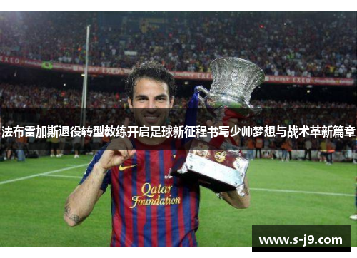 法布雷加斯退役转型教练开启足球新征程书写少帅梦想与战术革新篇章 法布雷加斯退役转型教练开启足球新征程书写少帅梦想与战术革新篇章