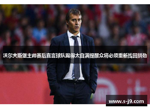 沃尔夫斯堡主帅赛后直言球队踢得太自满提醒众将必须重新找回拼劲