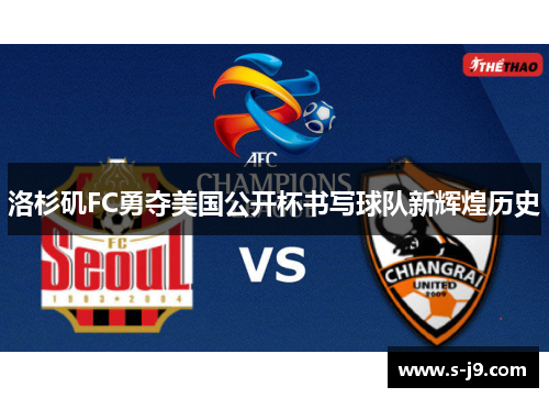 洛杉矶FC勇夺美国公开杯书写球队新辉煌历史 洛杉矶FC勇夺美国公开杯书写球队新辉煌历史