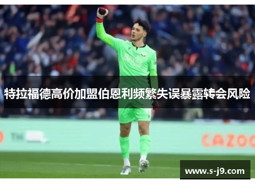 特拉福德高价加盟伯恩利频繁失误暴露转会风险 特拉福德高价加盟伯恩利频繁失误暴露转会风险