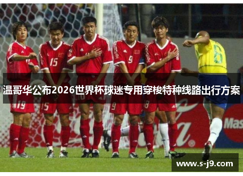 温哥华公布2026世界杯球迷专用穿梭特种线路出行方案