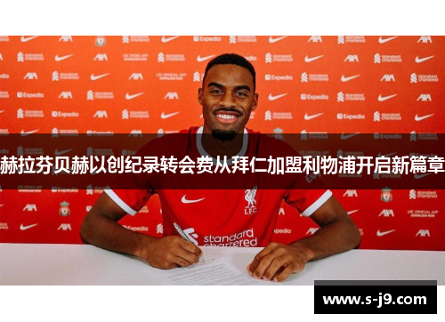 赫拉芬贝赫以创纪录转会费从拜仁加盟利物浦开启新篇章 赫拉芬贝赫以创纪录转会费从拜仁加盟利物浦开启新篇章