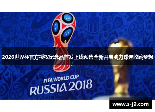 2026世界杯官方授权纪念品首发上线预售全新开启助力球迷收藏梦想