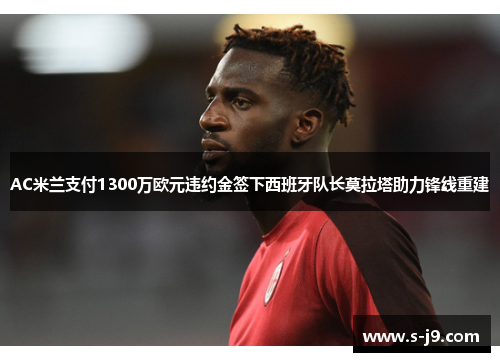 AC米兰支付1300万欧元违约金签下西班牙队长莫拉塔助力锋线重建