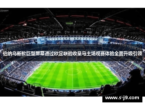 伯纳乌新款巨型屏幕通过欧足联验收皇马主场观赛体验全面升级引领