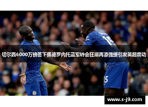 切尔西6000万镑签下佩德罗内托蓝军转会狂潮再添强援引发英超震动