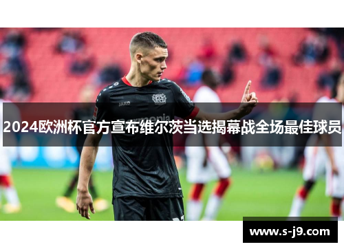 2024欧洲杯官方宣布维尔茨当选揭幕战全场最佳球员 2024欧洲杯官方宣布维尔茨当选揭幕战全场最佳球员