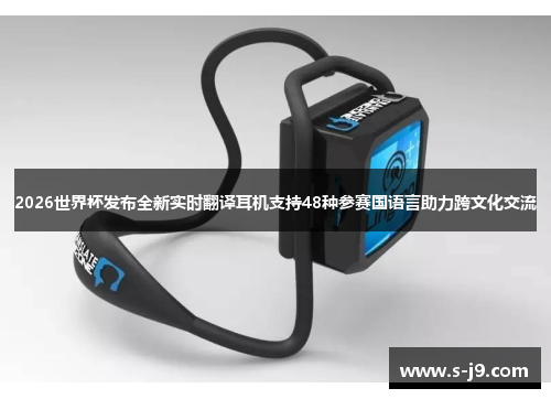 2026世界杯发布全新实时翻译耳机支持48种参赛国语言助力跨文化交流