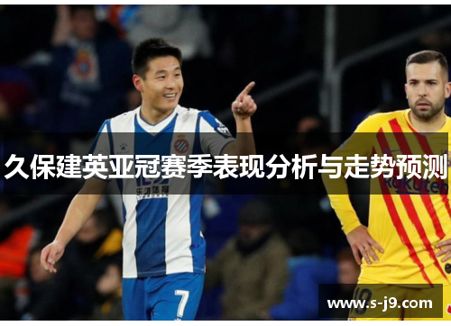 久保建英亚冠赛季表现分析与走势预测