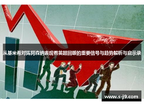 从基米希对阵阿森纳表现看英超回暖的重要信号与趋势解析与启示录 从基米希对阵阿森纳表现看英超回暖的重要信号与趋势解析与启示录