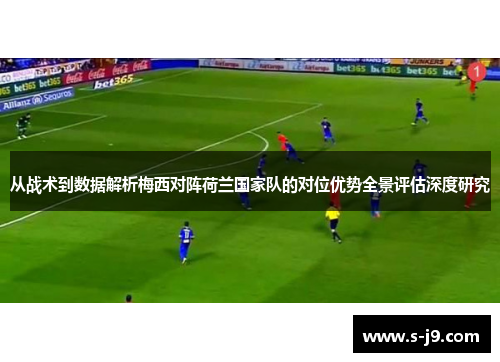 从战术到数据解析梅西对阵荷兰国家队的对位优势全景评估深度研究