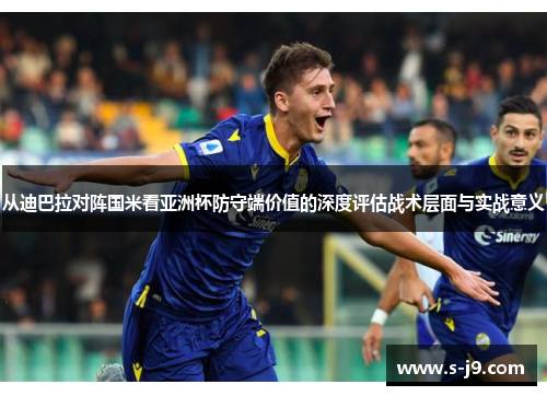 从迪巴拉对阵国米看亚洲杯防守端价值的深度评估战术层面与实战意义