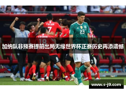 加纳队非预赛提前出局无缘世界杯正赛历史再添遗憾 加纳队非预赛提前出局无缘世界杯正赛历史再添遗憾