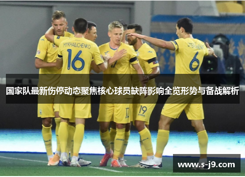 国家队最新伤停动态聚焦核心球员缺阵影响全览形势与备战解析 国家队最新伤停动态聚焦核心球员缺阵影响全览形势与备战解析