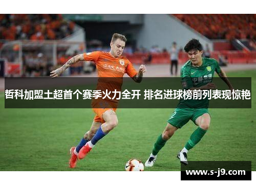哲科加盟土超首个赛季火力全开 排名进球榜前列表现惊艳