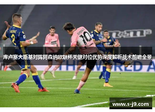 库卢塞夫斯基对阵阿森纳欧联杯关键对位优势深度解析战术前瞻全景 库卢塞夫斯基对阵阿森纳欧联杯关键对位优势深度解析战术前瞻全景