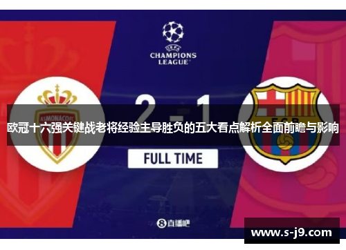 欧冠十六强关键战老将经验主导胜负的五大看点解析全面前瞻与影响 欧冠十六强关键战老将经验主导胜负的五大看点解析全面前瞻与影响