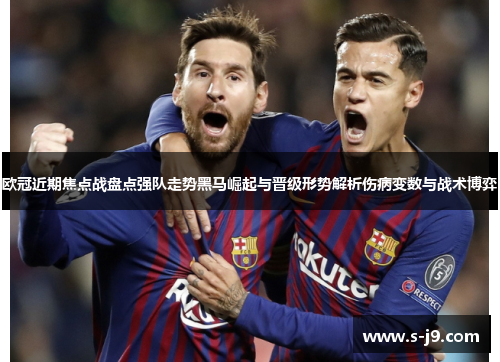 欧冠近期焦点战盘点强队走势黑马崛起与晋级形势解析伤病变数与战术博弈
