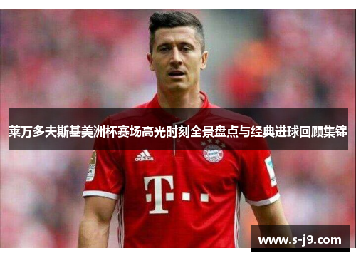 莱万多夫斯基美洲杯赛场高光时刻全景盘点与经典进球回顾集锦