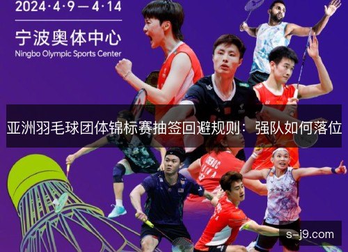 亚洲羽毛球团体锦标赛抽签回避规则:强队如何落位 亚洲羽毛球团体锦标赛抽签回避规则:强队如何落位