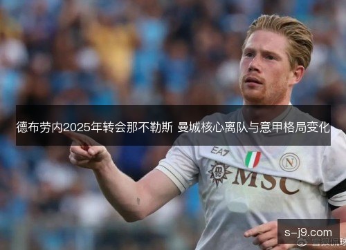 德布劳内2025年转会那不勒斯 曼城核心离队与意甲格局变化